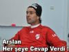 Arslan Her şeye Cevap Verdi !