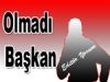 Olmadı Başkan !