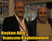 Başkan Abat ' İnancımı Kaybetmedim'