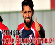 FATİH ŞEN; ''GALİP GELMEK İSTİYORUZ''