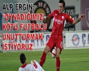 ALP ERGİN; ''OYNADIĞIMIZ KÖTÜ FUTBOLU UNUTTURMAK İSTİYORUZ