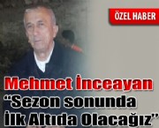 Mehmet İnceayan 'Sezon sonunda İlk Altıda Olacağız'