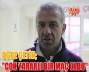 OĞUZ ÇETİN; ''ÇOK YARARLI BİR MAÇ OLDU''