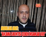 ABAT ''ANLAMA SIKINTISI ÇEKEN İNSANLAR VAR''