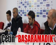 Çetin 'BAŞARAMADIK'