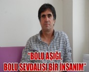'BOLU AŞIĞI, BOLU SEVDALISI BİR İNSANIM'