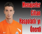 Menajerler Cihan Haspolatlı' yı Önerdi
