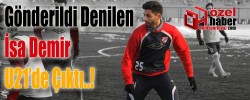 Gönderildi Denilen İsa Demir U21’de Çıktı
