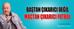 BAŞTAN ÇIKARICI DEĞİL , MAÇTAN ÇIKARICI FUTBOL
