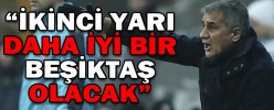 “İKİNCİ YARI DAHA İYİ BİR BEŞİKTAŞ OLACAK”