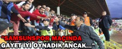 "SAMSUNSPOR MAÇINDA GAYET İYİ OYNADIK ANCAK..."