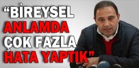 “BİREYSEL ANLAMDA ÇOK FAZLA HATA YAPTIK”