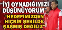 “HEDEFİMİZDEN HİÇBİR ŞEKİLDE ŞAŞMIŞ DEĞİLİZ”
