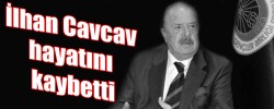 İlhan Cavcav Hayatını Kaybetti