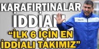 “İLK 6 İÇİN EN İDDİALI TAKIMIZ”