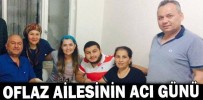 OFLAZ AİLESİNİN ACI GÜNÜ