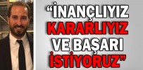 “İNANÇLIYIZ, KARARLIYIZ VE BAŞARI İSTİYORUZ”