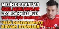MELİH OKUTAN’DAN ÖZEL AÇIKLAMALAR