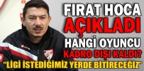 FIRAT HOCA AÇIKLADI HANGİ OYUNCU KADRO DIŞI KALDI?