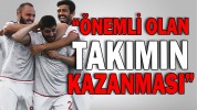 “ÖNEMLİ OLAN TAKIMIN KAZANMASI”