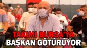TAKIMI BURSA’YA BAŞKAN GÖTÜRÜYOR