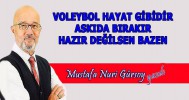 VOLEYBOL HAYAT GİBİDİR, ASKIDA BIRAKIR, HAZIR DEĞİLSEN BAZEN