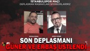 SON DEPLASMANI GÜNER VE ERBAŞ ÜSTLENDİ