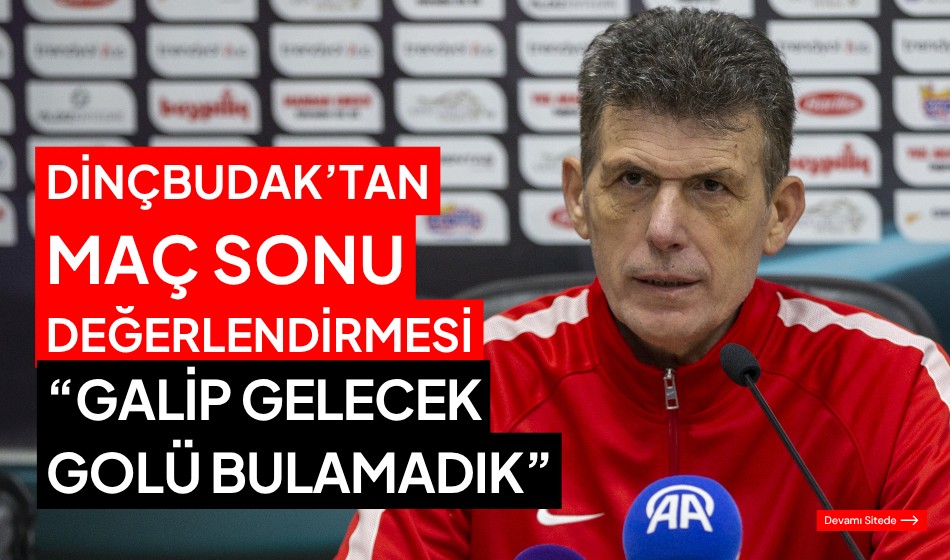 DİNÇBUDAK’TAN MAÇ SONU DEĞERLENDİRMESİ